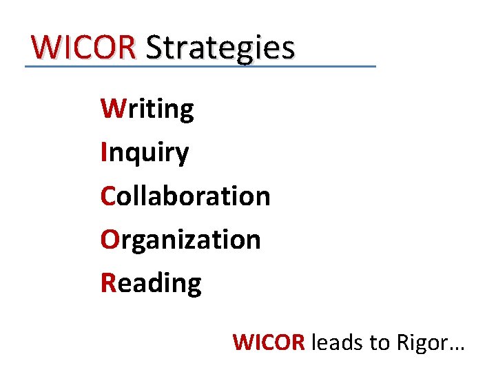 WICOR Strategies Writing Inquiry Collaboration Organization Reading WICOR leads to Rigor… 