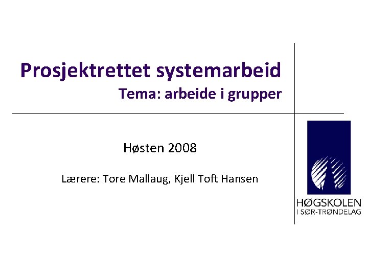 Prosjektrettet systemarbeid Tema: arbeide i grupper Høsten 2008 Lærere: Tore Mallaug, Kjell Toft Hansen