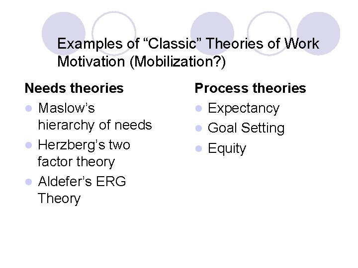 Examples of “Classic” Theories of Work Motivation (Mobilization? ) Needs theories l Maslow’s hierarchy