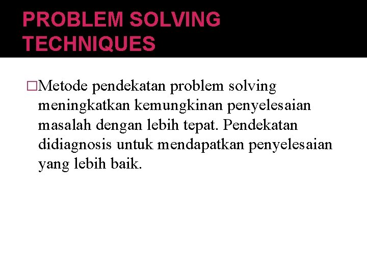 PROBLEM SOLVING TECHNIQUES �Metode pendekatan problem solving meningkatkan kemungkinan penyelesaian masalah dengan lebih tepat.