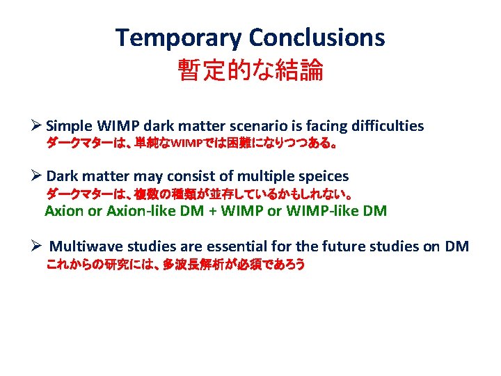 Temporary Conclusions 暫定的な結論 Ø Simple WIMP dark matter scenario is facing difficulties 　　ダークマターは、単純なWIMPでは困難になりつつある。 Ø