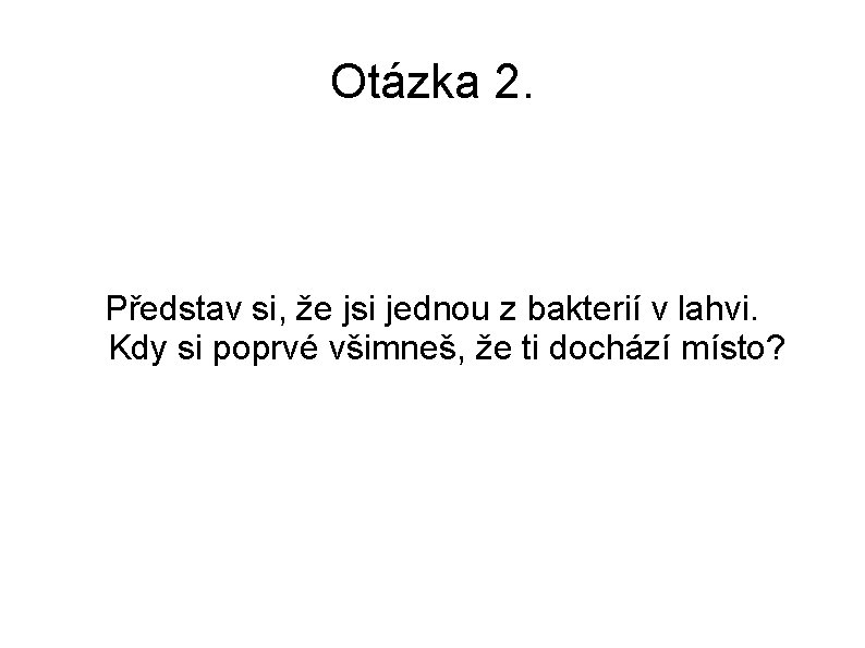 Otázka 2. Představ si, že jsi jednou z bakterií v lahvi. Kdy si poprvé