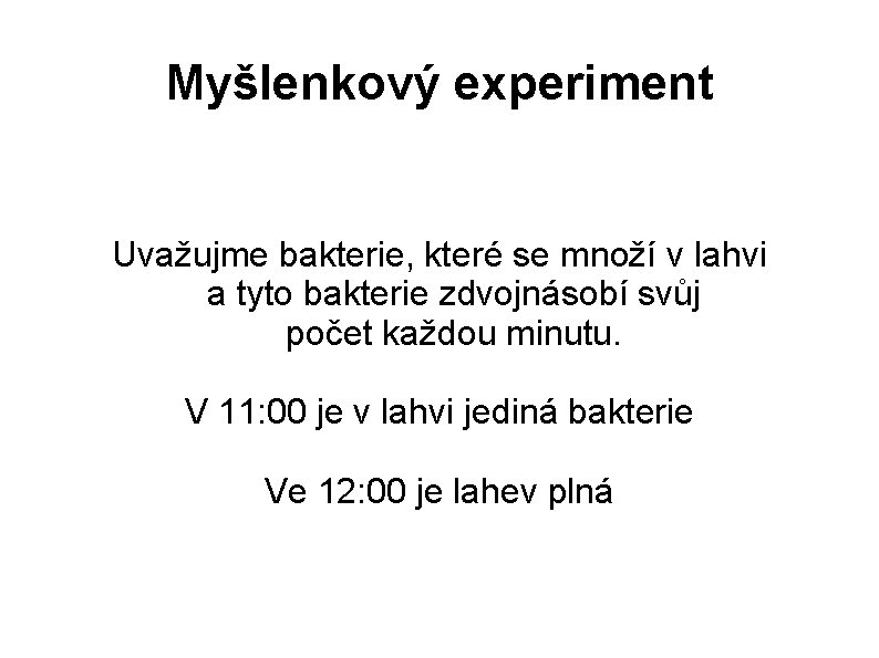 Myšlenkový experiment Uvažujme bakterie, které se množí v lahvi a tyto bakterie zdvojnásobí svůj