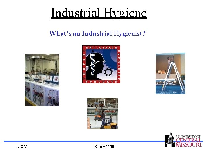 Industrial Hygiene What’s an Industrial Hygienist? UCM Safety 5120 
