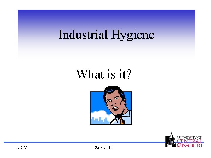 Industrial Hygiene What is it? UCM Safety 5120 