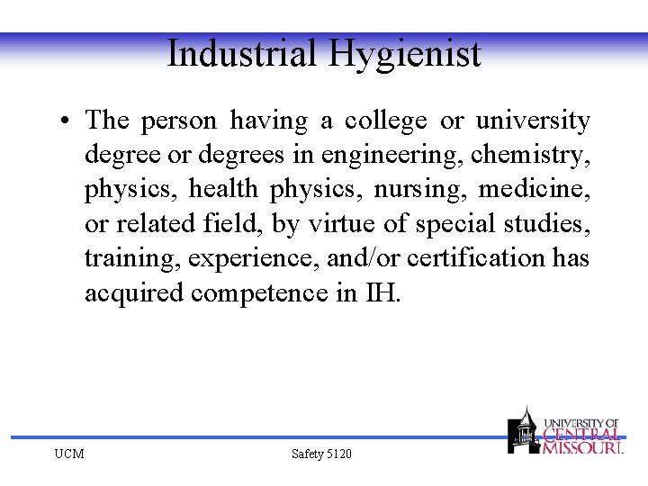 Industrial Hygienist • The person having a college or university degree or degrees in