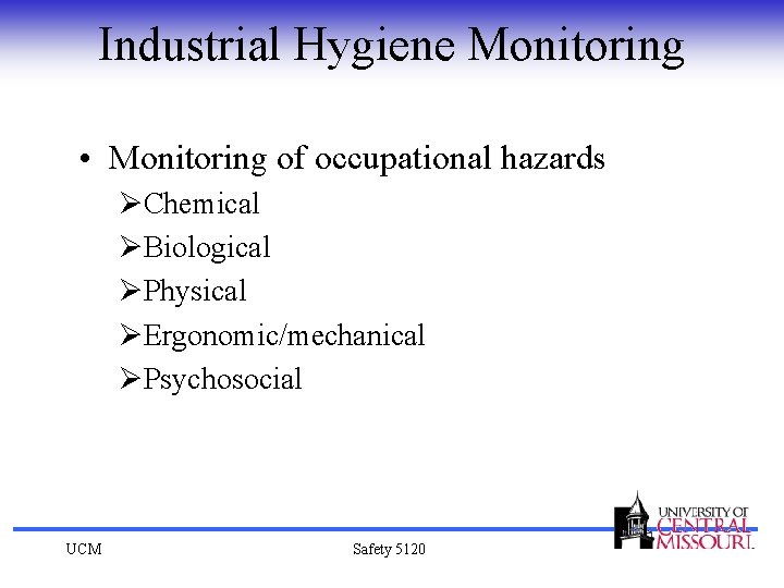 Industrial Hygiene Monitoring • Monitoring of occupational hazards ØChemical ØBiological ØPhysical ØErgonomic/mechanical ØPsychosocial UCM