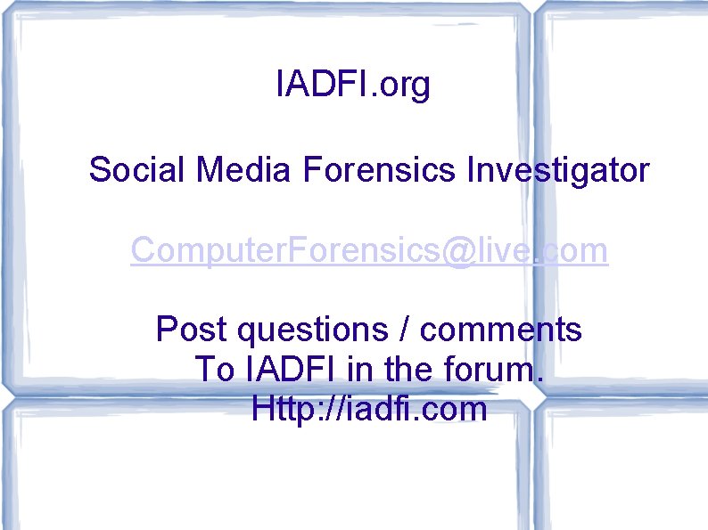 IADFI. org Social Media Forensics Investigator Computer. Forensics@live. com Post questions / comments To
