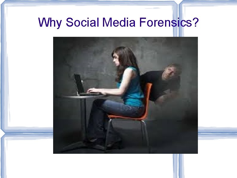 Why Social Media Forensics? 