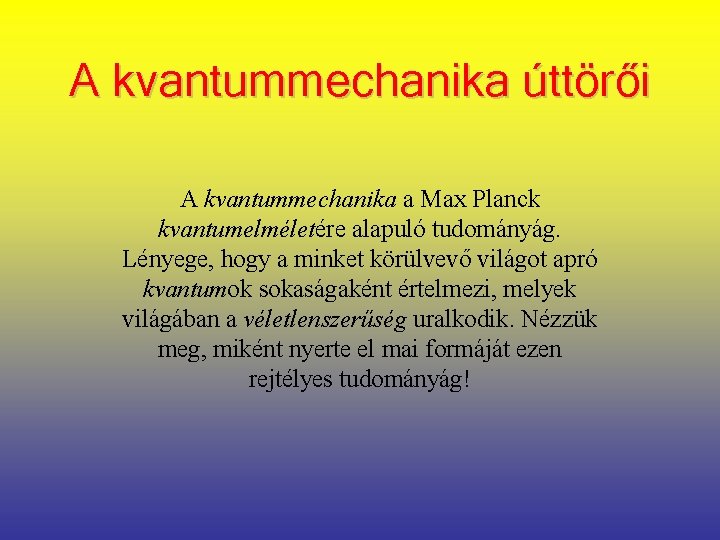 A kvantummechanika úttörői A kvantummechanika a Max Planck kvantumelméletére alapuló tudományág. Lényege, hogy a
