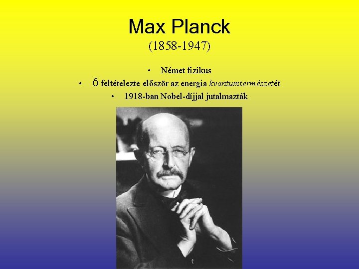 Max Planck (1858 -1947) • • Német fizikus Ő feltételezte először az energia kvantumtermészetét