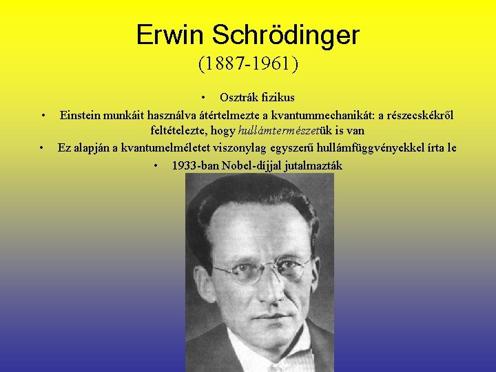 Erwin Schrödinger (1887 -1961) • Osztrák fizikus • Einstein munkáit használva átértelmezte a kvantummechanikát: