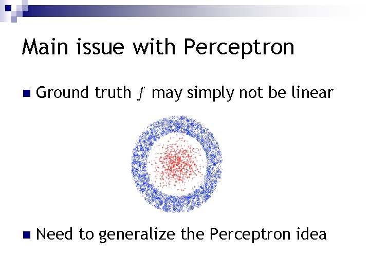 Main issue with Perceptron n Ground truth may simply not be linear n Need