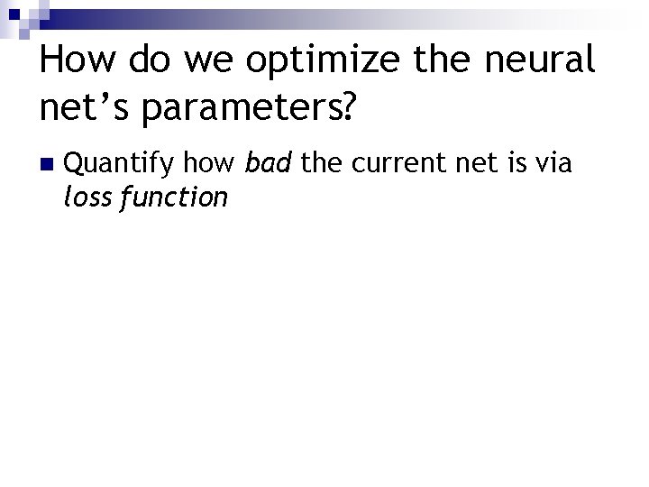 How do we optimize the neural net’s parameters? n Quantify how bad the current