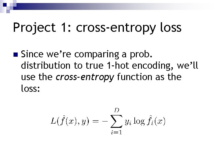 Project 1: cross-entropy loss n Since we’re comparing a prob. distribution to true 1