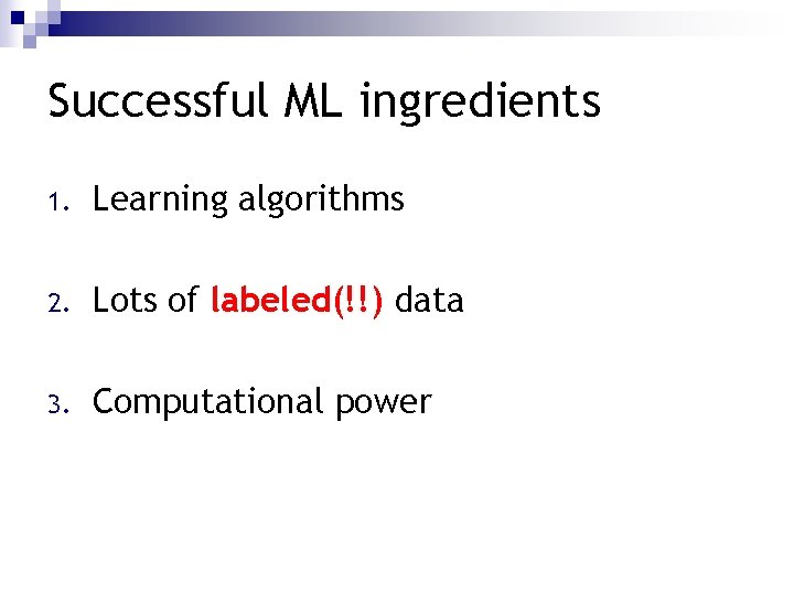 Successful ML ingredients 1. Learning algorithms 2. Lots of labeled(!!) data 3. Computational power