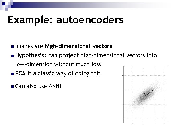 Example: autoencoders n Images are high-dimensional vectors n Hypothesis: can project high-dimensional vectors into