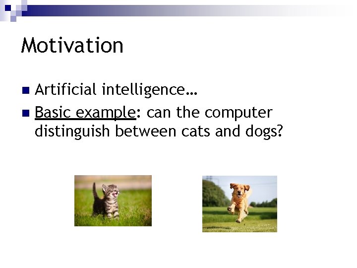 Motivation Artificial intelligence… n Basic example: can the computer distinguish between cats and dogs?