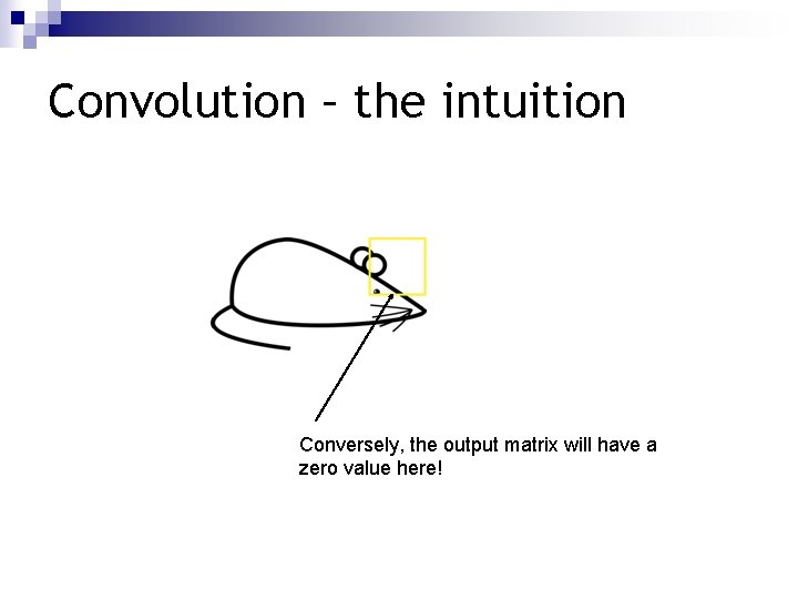 Convolution – the intuition Conversely, the output matrix will have a zero value here!