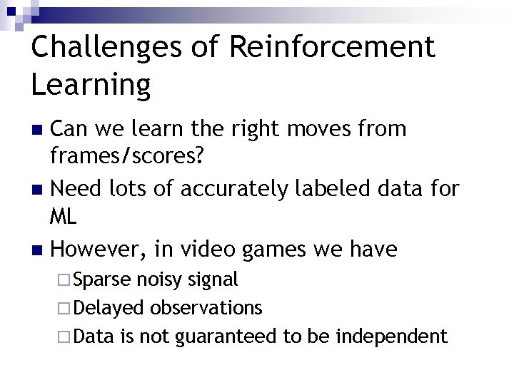 Challenges of Reinforcement Learning Can we learn the right moves from frames/scores? n Need