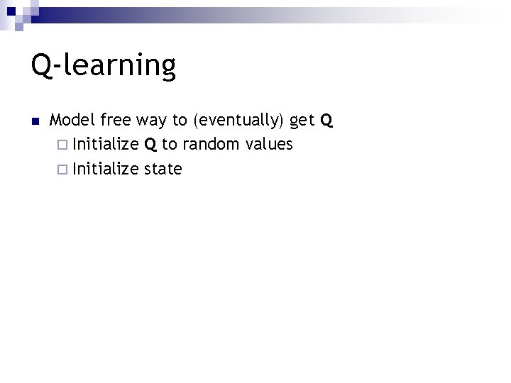 Q-learning n Model free way to (eventually) get Q ¨ Initialize Q to random
