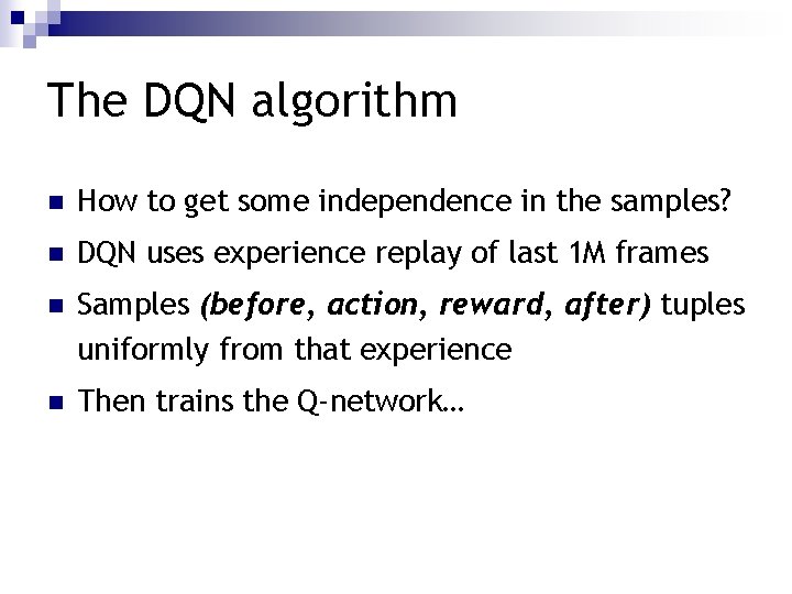 The DQN algorithm n How to get some independence in the samples? n DQN