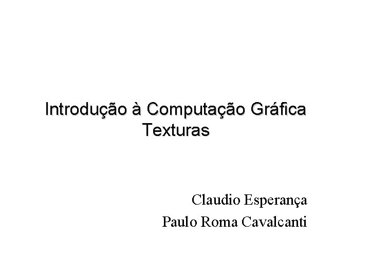 Introdução à Computação Gráfica Texturas Claudio Esperança Paulo Roma Cavalcanti 