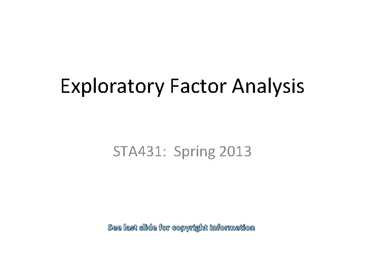 Exploratory Factor Analysis STA 431: Spring 2013 See last slide for copyright information 