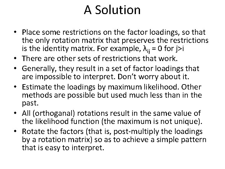 A Solution • Place some restrictions on the factor loadings, so that the only