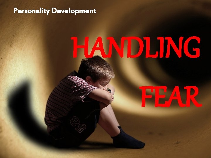 Personality Development HANDLING FEAR 