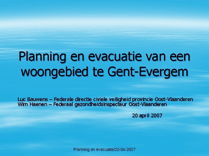 Planning en evacuatie van een woongebied te Gent-Evergem Luc Bauwens – Federale directie civiele