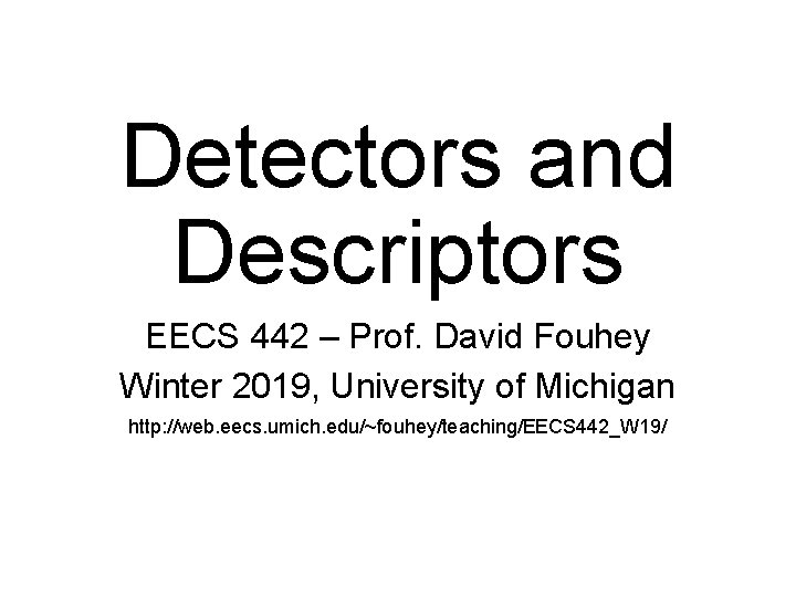 Detectors and Descriptors EECS 442 – Prof. David Fouhey Winter 2019, University of Michigan