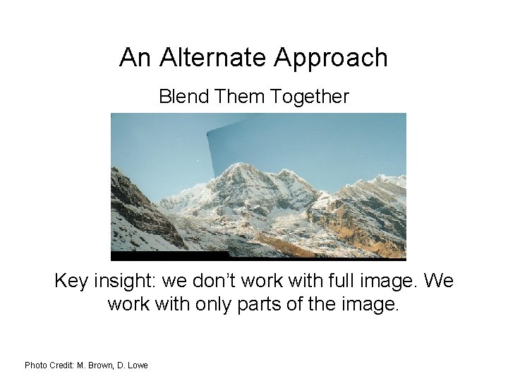 An Alternate Approach Blend Them Together Key insight: we don’t work with full image.