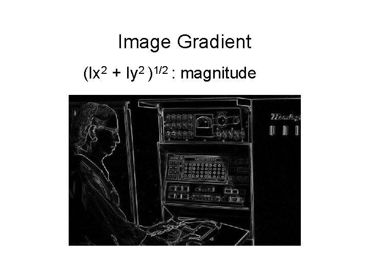 Image Gradient (Ix 2 + Iy 2 )1/2 : magnitude 