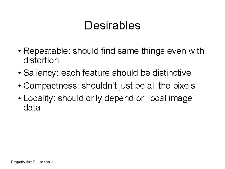 Desirables • Repeatable: should find same things even with distortion • Saliency: each feature