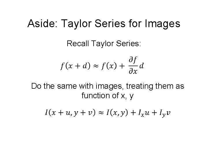 Aside: Taylor Series for Images Recall Taylor Series: Do the same with images, treating