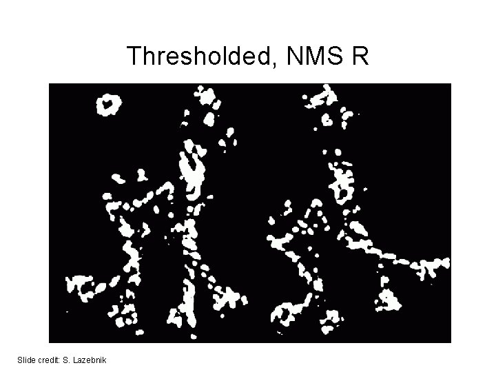 Thresholded, NMS R Slide credit: S. Lazebnik 