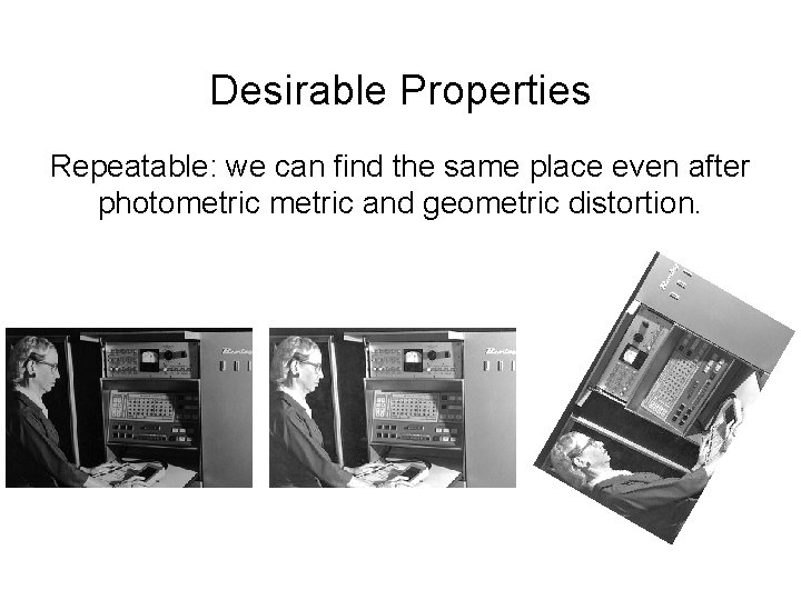 Desirable Properties Repeatable: we can find the same place even after photometric and geometric