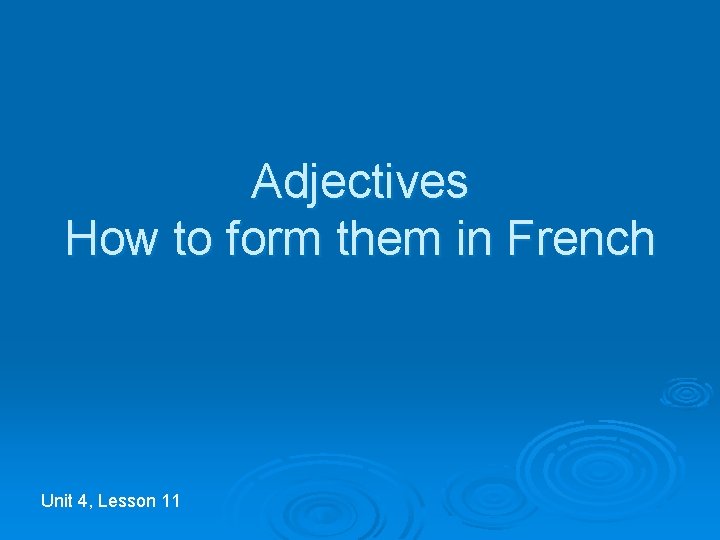 Adjectives How to form them in French Unit 4, Lesson 11 