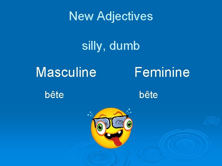 New Adjectives silly, dumb Masculine bête Feminine bête 