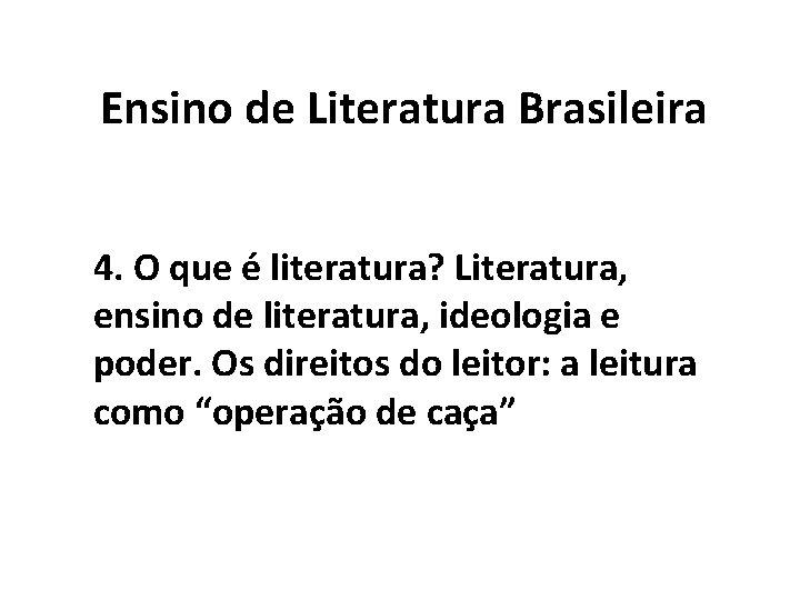 Ensino de Literatura Brasileira 4. O que é literatura? Literatura, ensino de literatura, ideologia