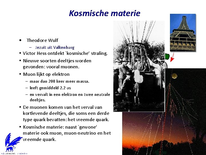 Kosmische materie • Theodore Wulf – Jezuit Valkenburg Victor Hess ontdekt `kosmische’ straling. Nieuwe