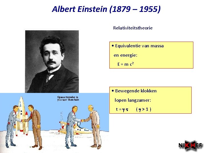 Albert Einstein (1879 – 1955) Relativiteitstheorie • Equivalentie van massa en energie: E =