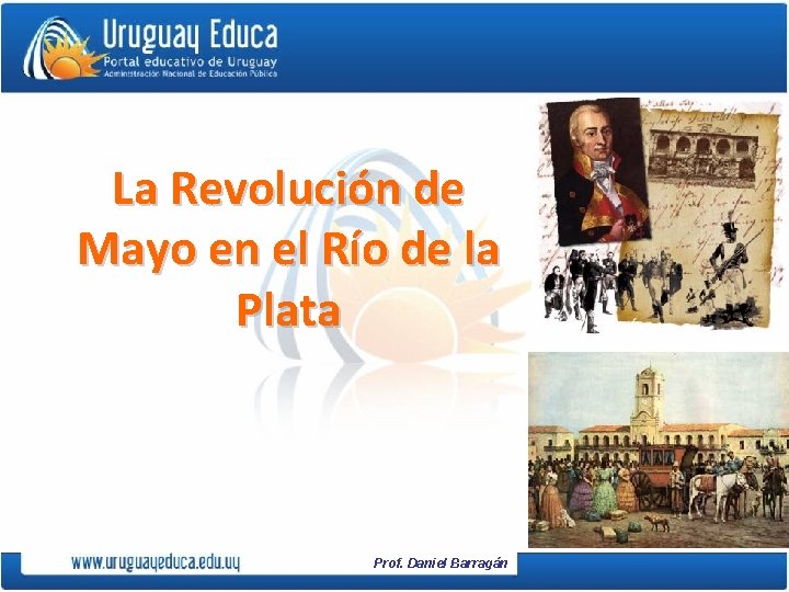 La Revolución de Mayo en el Río de la Plata Prof. Daniel Barragán 