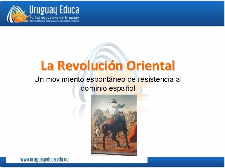 La Revolución Oriental Un movimiento espontáneo de resistencia al dominio español 