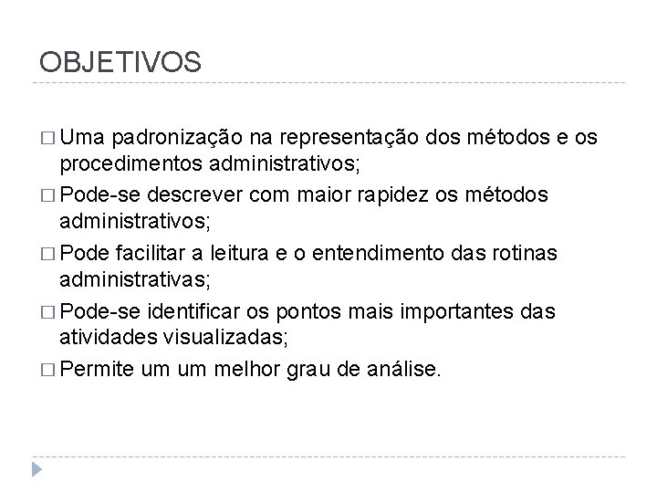 OBJETIVOS � Uma padronização na representação dos métodos e os procedimentos administrativos; � Pode-se
