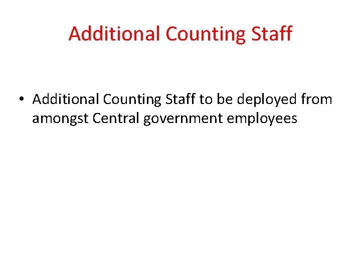 Additional Counting Staff • Additional Counting Staff to be deployed from amongst Central government