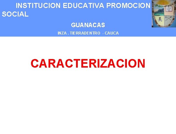 INSTITUCION EDUCATIVA PROMOCION SOCIAL GUANACAS INZA. TIERRADENTRO - CAUCA CARACTERIZACION 