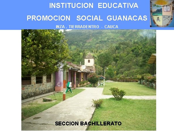 INSTITUCION EDUCATIVA PROMOCION SOCIAL GUANACAS INZA. TIERRADENTRO - CAUCA SECCION BACHILLERATO 