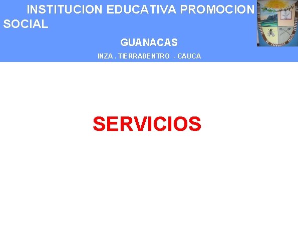 INSTITUCION EDUCATIVA PROMOCION SOCIAL GUANACAS INZA. TIERRADENTRO - CAUCA SERVICIOS 